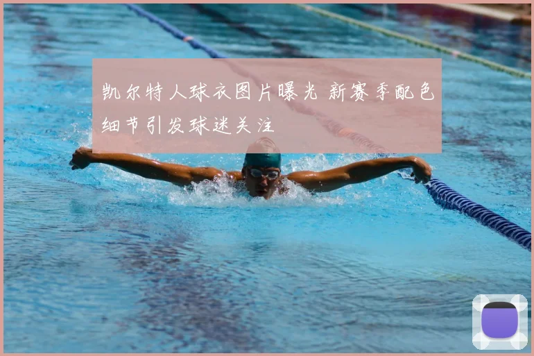 凯尔特人球衣图片曝光 新赛季配色细节引发球迷关注