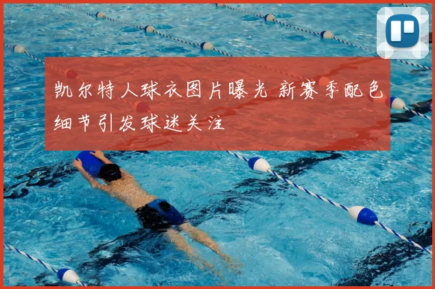 凯尔特人球衣图片曝光 新赛季配色细节引发球迷关注