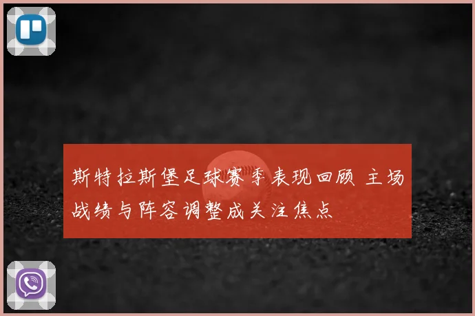 斯特拉斯堡足球赛季表现回顾 主场战绩与阵容调整成关注焦点