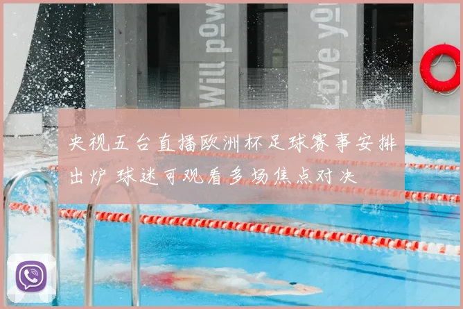 央视五台直播欧洲杯足球赛事安排出炉 球迷可观看多场焦点对决