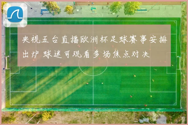 央视五台直播欧洲杯足球赛事安排出炉 球迷可观看多场焦点对决